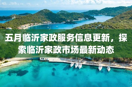 五月臨沂家政服務信息更新，探索臨沂家政市場最新動態(tài)