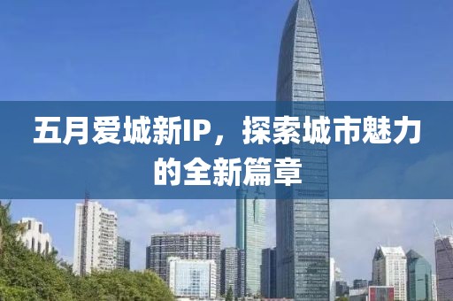 五月愛城新IP，探索城市魅力的全新篇章