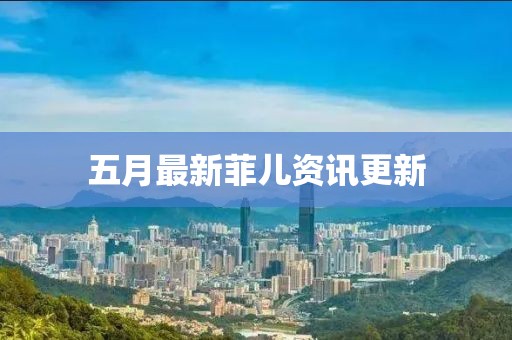 五月最新菲兒資訊更新