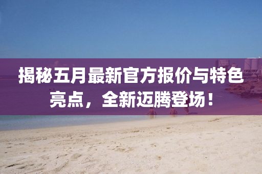 揭秘五月最新官方報價與特色亮點，全新邁騰登場！