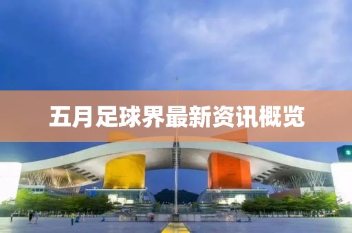 五月足球界最新資訊概覽