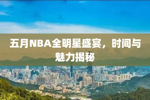 五月NBA全明星盛宴，時間與魅力揭秘
