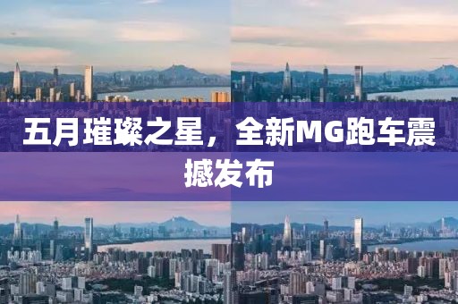 五月璀璨之星，全新MG跑車震撼發(fā)布