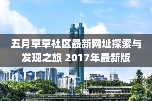 五月草草社區(qū)最新網(wǎng)址探索與發(fā)現(xiàn)之旅 2017年最新版