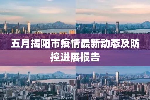 五月揭陽市疫情最新動(dòng)態(tài)及防控進(jìn)展報(bào)告