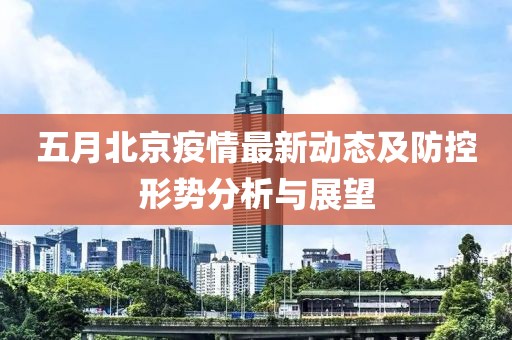 五月北京疫情最新動態(tài)及防控形勢分析與展望