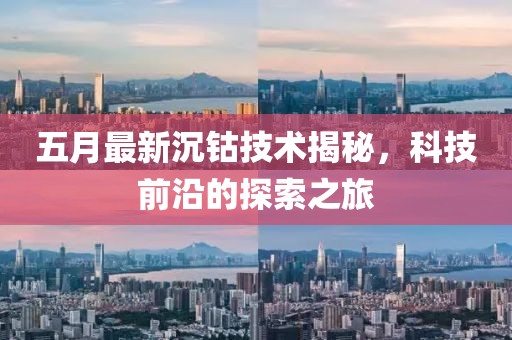 五月最新沉鈷技術(shù)揭秘，科技前沿的探索之旅