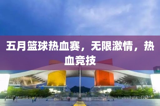 五月籃球熱血賽，無限激情，熱血競(jìng)技