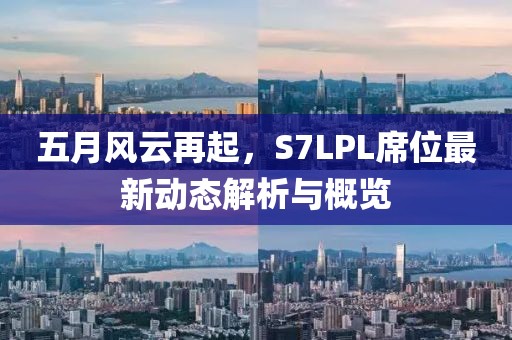 五月風(fēng)云再起，S7LPL席位最新動態(tài)解析與概覽