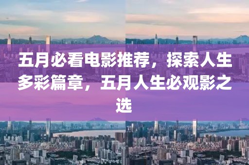 五月必看電影推薦，探索人生多彩篇章，五月人生必觀影之選