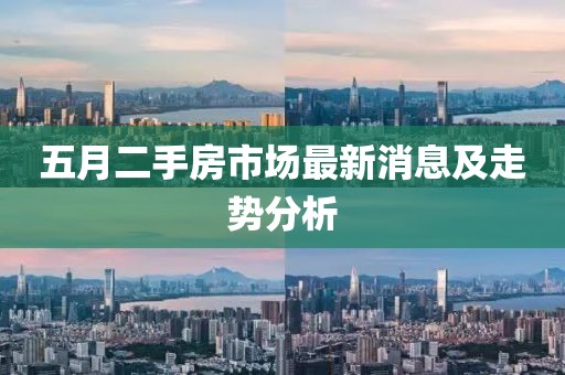 五月二手房市場(chǎng)最新消息及走勢(shì)分析