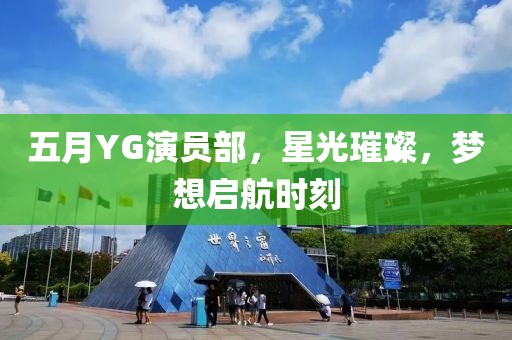 五月YG演員部，星光璀璨，夢(mèng)想啟航時(shí)刻