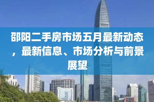 邵陽二手房市場五月最新動態(tài)，最新信息、市場分析與前景展望
