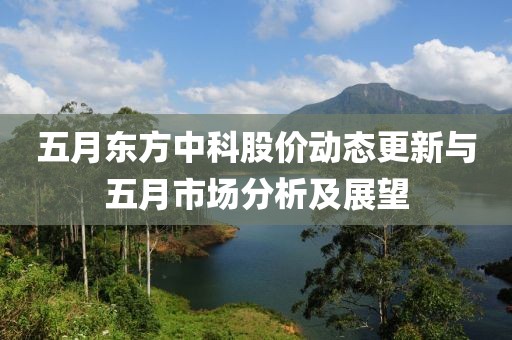 五月東方中科股價動態(tài)更新與五月市場分析及展望