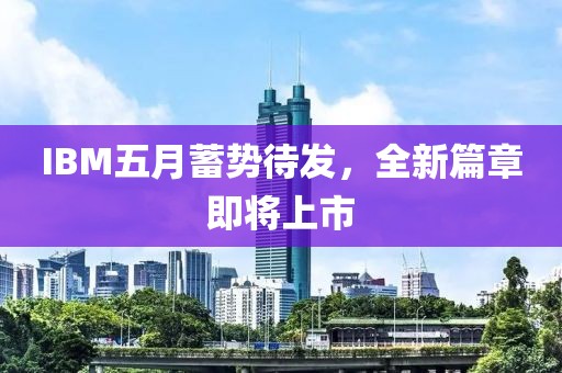 IBM五月蓄勢(shì)待發(fā)，全新篇章即將上市