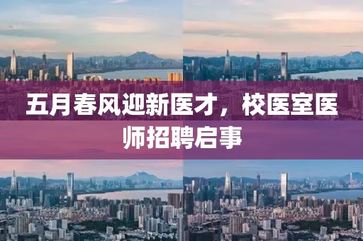 五月春風迎新醫(yī)才，校醫(yī)室醫(yī)師招聘啟事