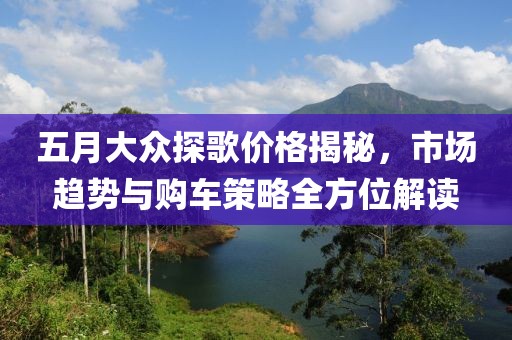 五月大眾探歌價(jià)格揭秘，市場趨勢與購車策略全方位解讀