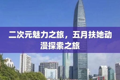 二次元魅力之旅，五月扶她動(dòng)漫探索之旅