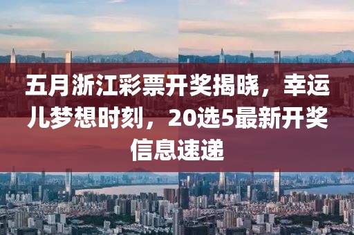五月浙江彩票開獎揭曉，幸運兒夢想時刻，20選5最新開獎信息速遞