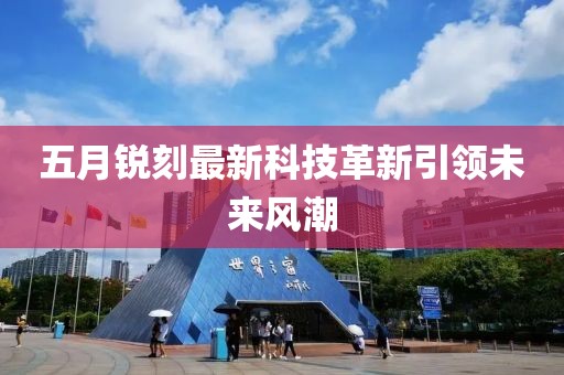 五月銳刻最新科技革新引領未來風潮