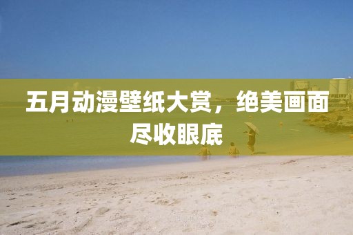 五月動漫壁紙大賞，絕美畫面盡收眼底