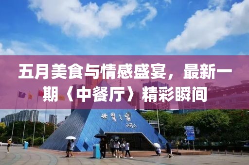 五月美食與情感盛宴，最新一期〈中餐廳〉精彩瞬間