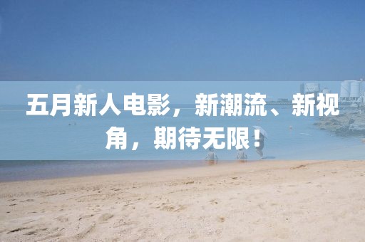 五月新人電影，新潮流、新視角，期待無限！