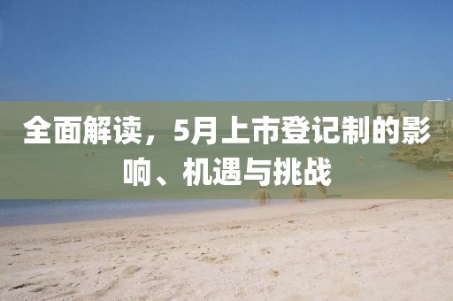 全面解讀，5月上市登記制的影響、機(jī)遇與挑戰(zhàn)