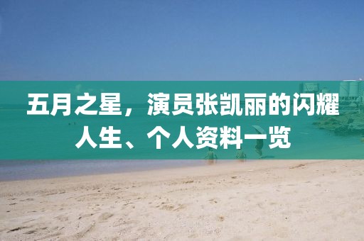 五月之星，演員張凱麗的閃耀人生、個(gè)人資料一覽