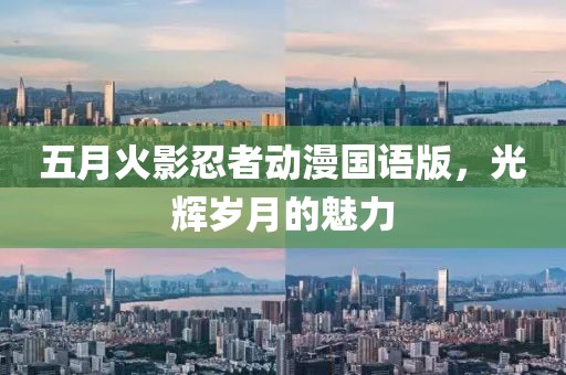 五月火影忍者動漫國語版，光輝歲月的魅力