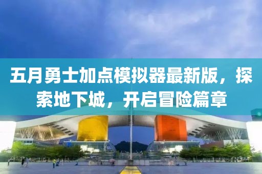 五月勇士加點模擬器最新版，探索地下城，開啟冒險篇章