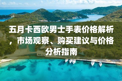 五月卡西歐男士手表價(jià)格解析，市場觀察、購買建議與價(jià)格分析指南