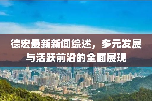 德宏最新新聞綜述，多元發(fā)展與活躍前沿的全面展現(xiàn)