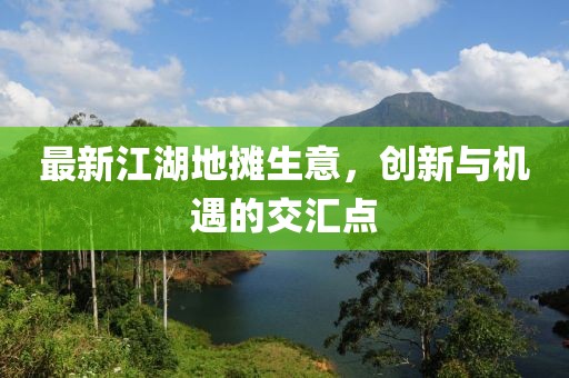 最新江湖地?cái)偵?，?chuàng)新與機(jī)遇的交匯點(diǎn)