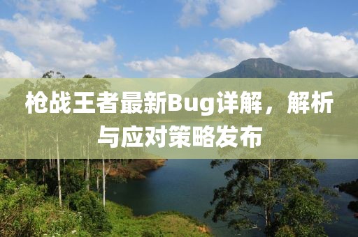 槍戰(zhàn)王者最新Bug詳解，解析與應對策略發(fā)布