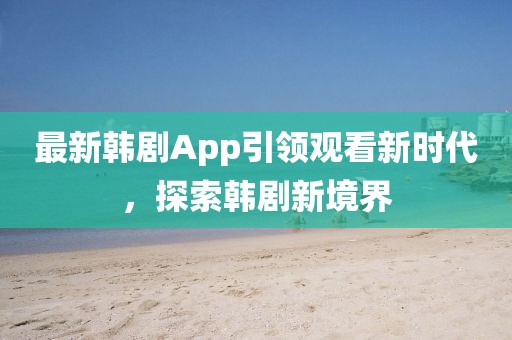 最新韓劇App引領(lǐng)觀看新時代，探索韓劇新境界
