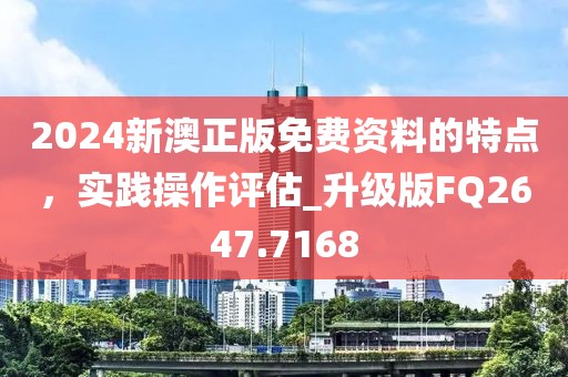 2024新澳正版免費資料的特點，實踐操作評估_升級版FQ2647.7168