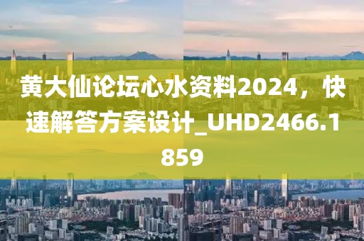 黃大仙論壇心水資料2024，快速解答方案設(shè)計_UHD2466.1859