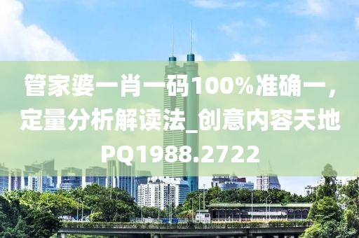管家婆一肖一碼100%準(zhǔn)確一，定量分析解讀法_創(chuàng)意內(nèi)容天地PQ1988.2722