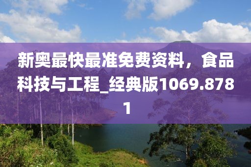 新奧最快最準(zhǔn)免費(fèi)資料，食品科技與工程_經(jīng)典版1069.8781