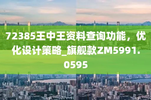 72385王中王資料查詢功能，優(yōu)化設(shè)計(jì)策略_旗艦款ZM5991.0595