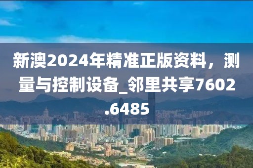 新澳2024年精準(zhǔn)正版資料，測(cè)量與控制設(shè)備_鄰里共享7602.6485