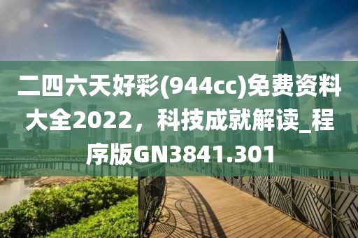 二四六天好彩(944cc)免費(fèi)資料大全2022，科技成就解讀_程序版GN3841.301