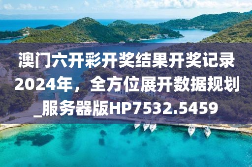 澳門六開彩開獎結(jié)果開獎記錄2024年，全方位展開數(shù)據(jù)規(guī)劃_服務器版HP7532.5459
