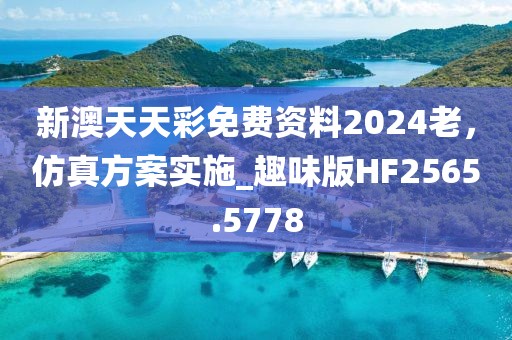 新澳天天彩免費(fèi)資料2024老，仿真方案實(shí)施_趣味版HF2565.5778