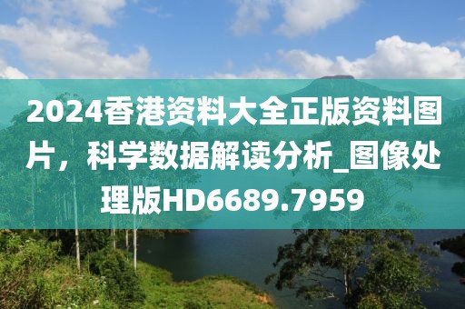 2024香港資料大全正版資料圖片，科學(xué)數(shù)據(jù)解讀分析_圖像處理版HD6689.7959