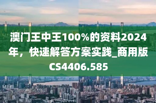 澳門王中王100%的資料2024年，快速解答方案實(shí)踐_商用版CS4406.585