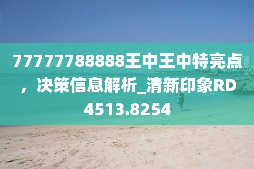77777788888王中王中特亮點(diǎn)，決策信息解析_清新印象RD4513.8254