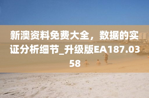 新澳資料免費大全，數(shù)據(jù)的實證分析細節(jié)_升級版EA187.0358