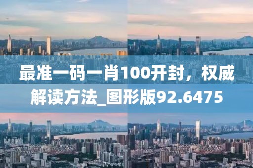 最準一碼一肖100開封，權(quán)威解讀方法_圖形版92.6475